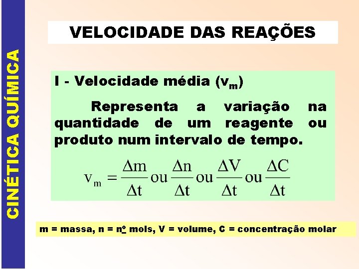 CINÉTICA QUÍMICA VELOCIDADE DAS REAÇÕES I - Velocidade média (vm) Representa a variação na