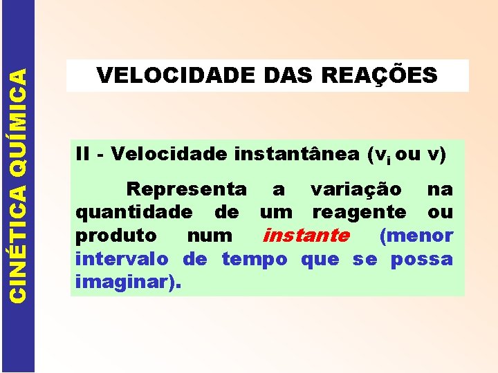 CINÉTICA QUÍMICA VELOCIDADE DAS REAÇÕES II - Velocidade instantânea (vi ou v) Representa a