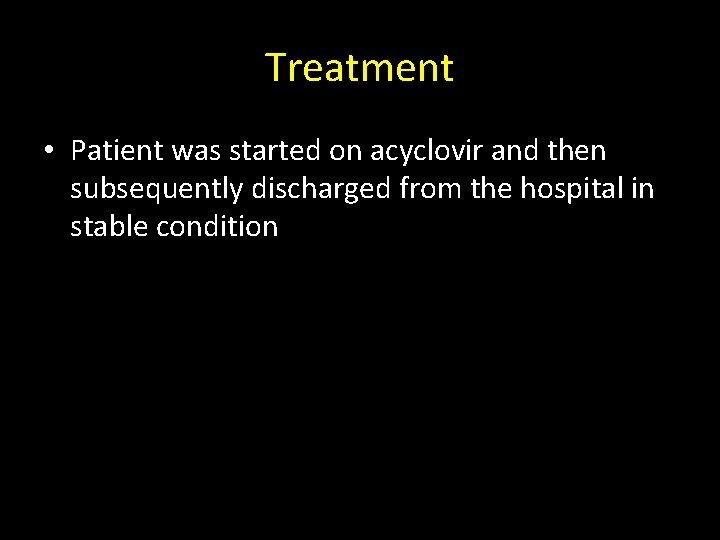 Treatment • Patient was started on acyclovir and then subsequently discharged from the hospital