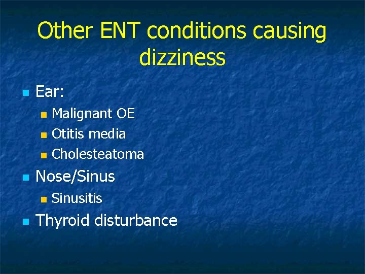 Other ENT conditions causing dizziness n Ear: Malignant OE n Otitis media n Cholesteatoma