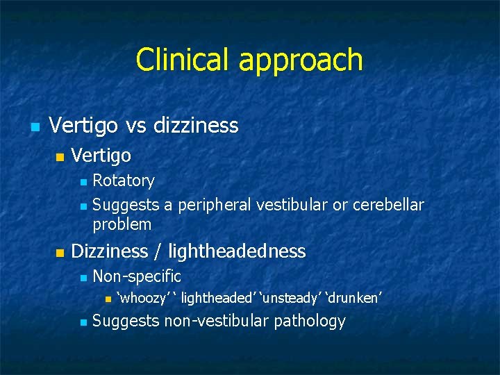 Clinical approach n Vertigo vs dizziness n Vertigo Rotatory n Suggests a peripheral vestibular