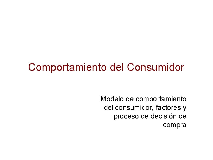 Comportamiento del Consumidor Modelo de comportamiento del consumidor, factores y proceso de decisión de