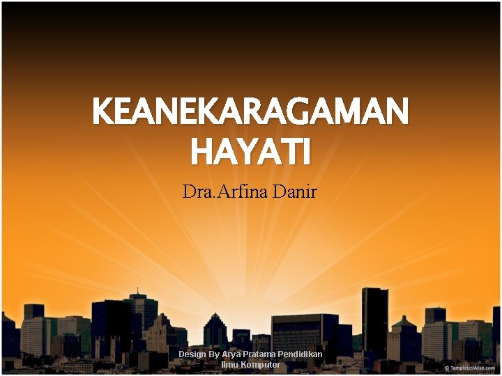 KEANEKARAGAMAN HAYATI Dra. Arfina Danir Design By Arya Pratama Pendidikan Ilmu Komputer 