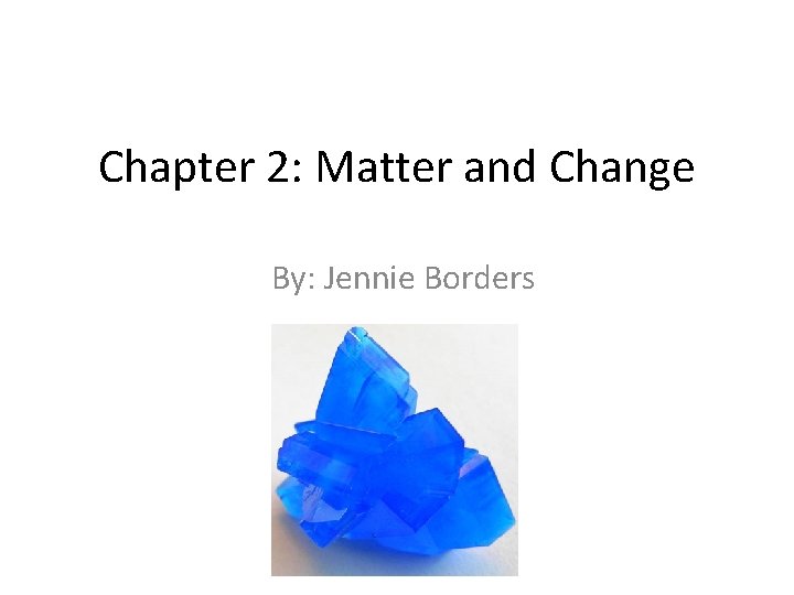 Chapter 2: Matter and Change By: Jennie Borders 