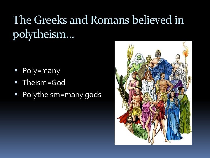 The Greeks and Romans believed in polytheism… Poly=many Theism=God Polytheism=many gods 