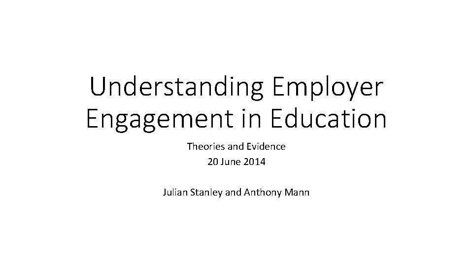 Understanding Employer Engagement in Education Theories and Evidence 20 June 2014 Julian Stanley and