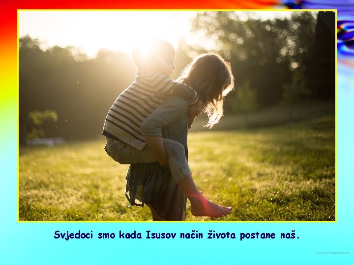 Svjedoci smo kada Isusov način života postane naš. 