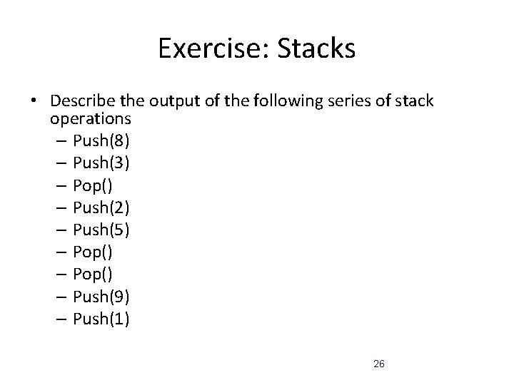 Exercise: Stacks • Describe the output of the following series of stack operations –