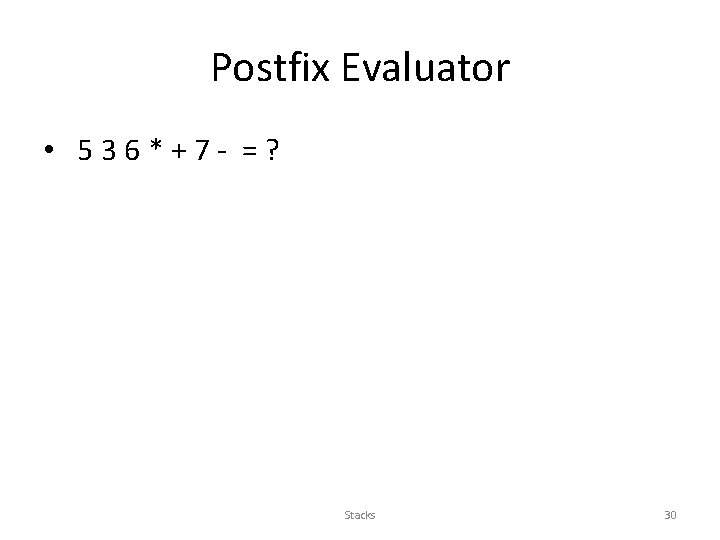 Postfix Evaluator • 536*+7 - =? Stacks 30 