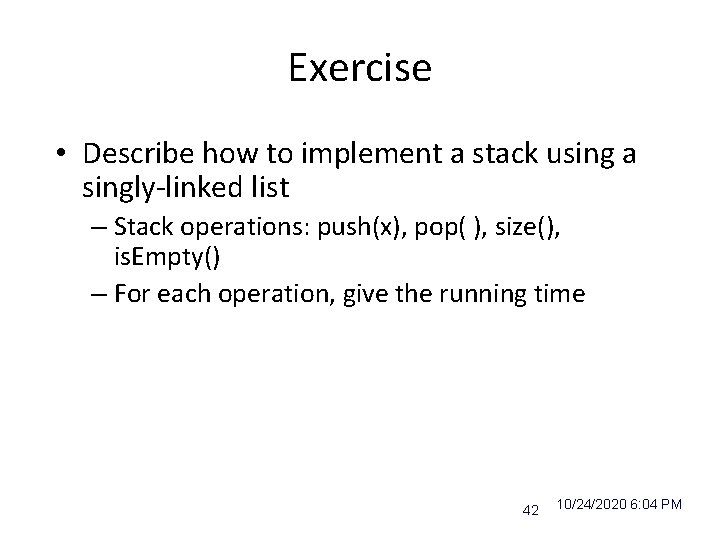 Exercise • Describe how to implement a stack using a singly-linked list – Stack