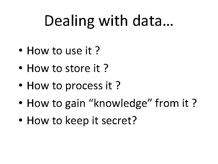 Dealing with data… • • • How to use it ? How to store