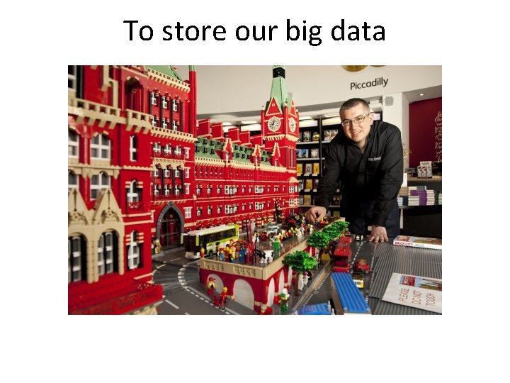 To store our big data 