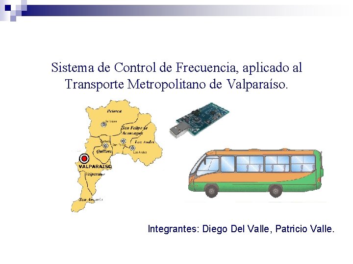 Sistema de Control de Frecuencia, aplicado al Transporte Metropolitano de Valparaíso. Integrantes: Diego Del