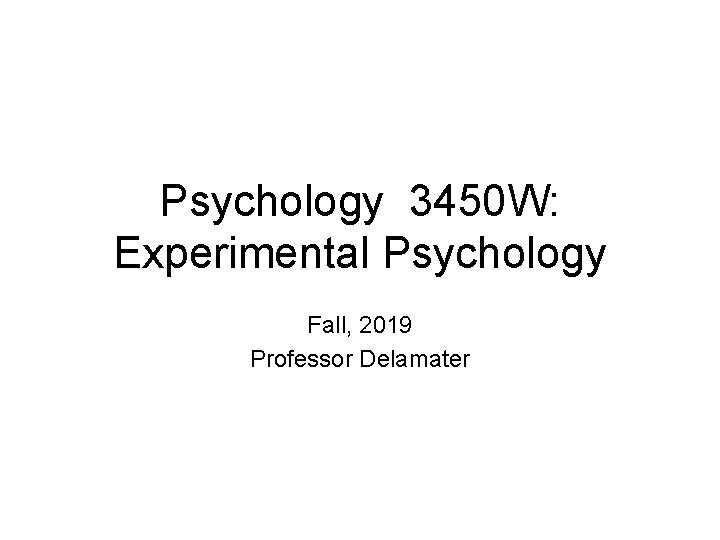 Psychology 3450 W: Experimental Psychology Fall, 2019 Professor Delamater 