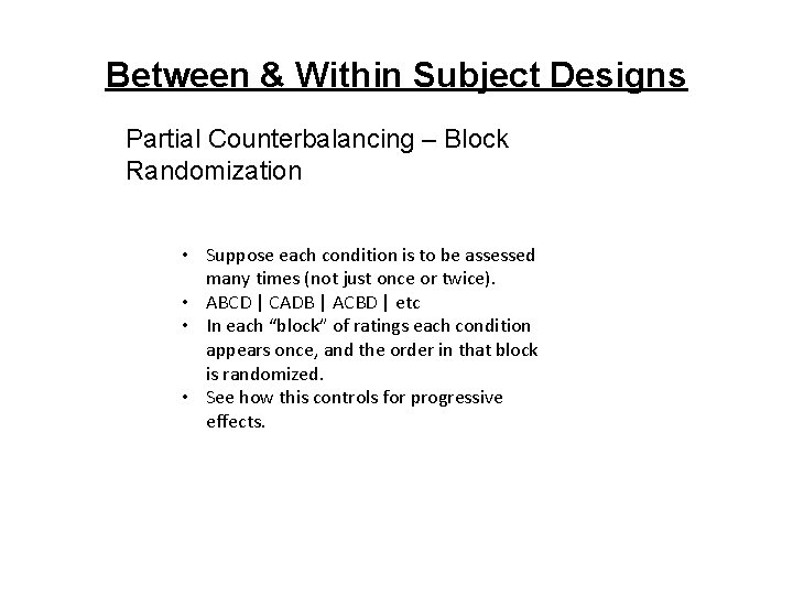 Between & Within Subject Designs Partial Counterbalancing – Block Randomization • Suppose each condition