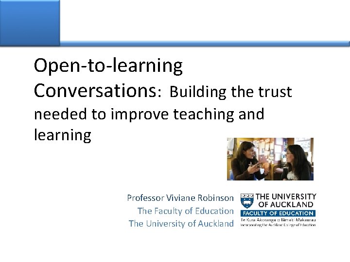 Open-to-learning Conversations: Building the trust needed to improve teaching and learning Professor Viviane Robinson