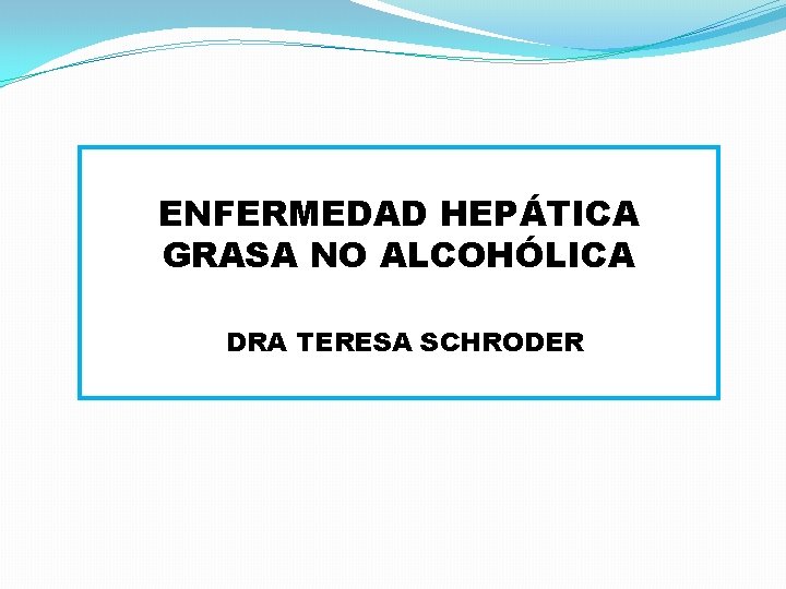 ENFERMEDAD HEPÁTICA GRASA NO ALCOHÓLICA DRA TERESA SCHRODER 
