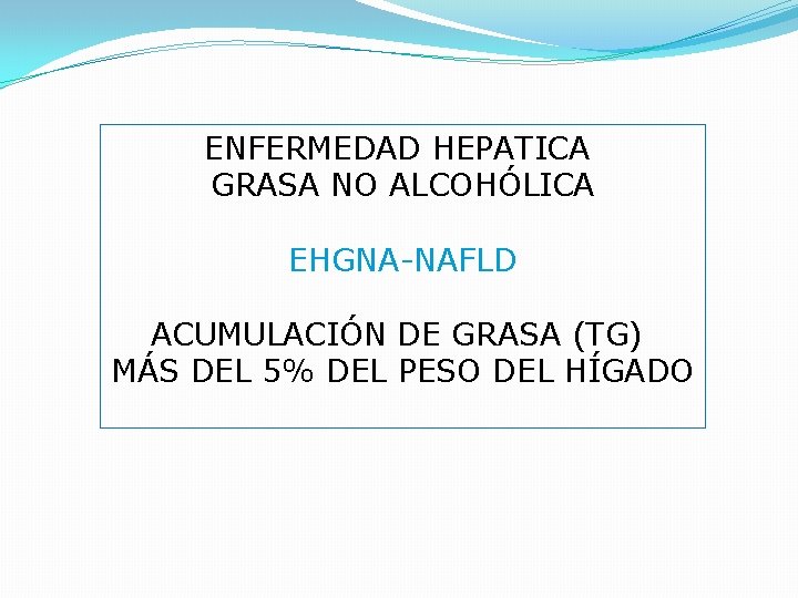 ENFERMEDAD HEPATICA GRASA NO ALCOHÓLICA EHGNA-NAFLD ACUMULACIÓN DE GRASA (TG) MÁS DEL 5% DEL