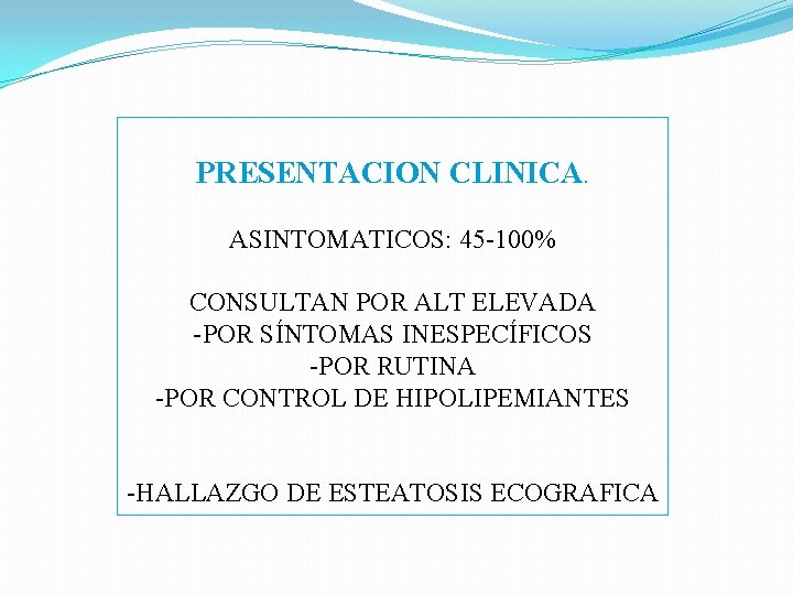 PRESENTACION CLINICA. ASINTOMATICOS: 45 -100% CONSULTAN POR ALT ELEVADA -POR SÍNTOMAS INESPECÍFICOS -POR RUTINA