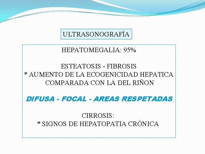 ULTRASONOGRAFÍA HEPATOMEGALIA: 95% ESTEATOSIS - FIBROSIS * AUMENTO DE LA ECOGENICIDAD HEPATICA COMPARADA CON