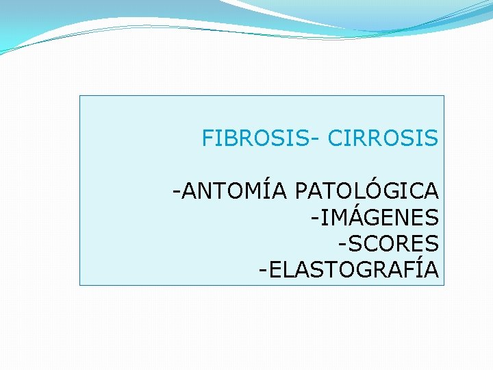 FIBROSIS- CIRROSIS -ANTOMÍA PATOLÓGICA -IMÁGENES -SCORES -ELASTOGRAFÍA 
