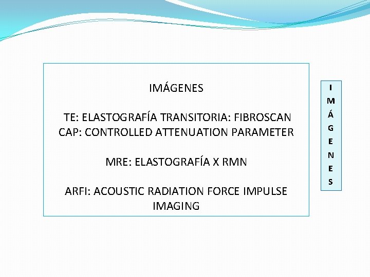 IMÁGENES TE: ELASTOGRAFÍA TRANSITORIA: FIBROSCAN CAP: CONTROLLED ATTENUATION PARAMETER MRE: ELASTOGRAFÍA X RMN ARFI: