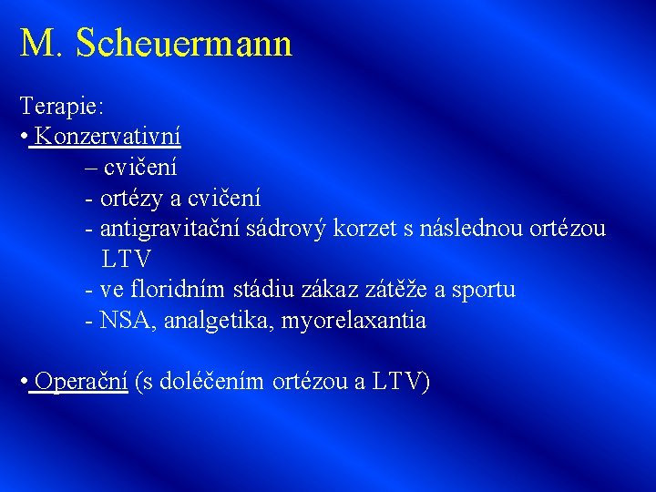 M. Scheuermann Terapie: • Konzervativní – cvičení - ortézy a cvičení - antigravitační sádrový