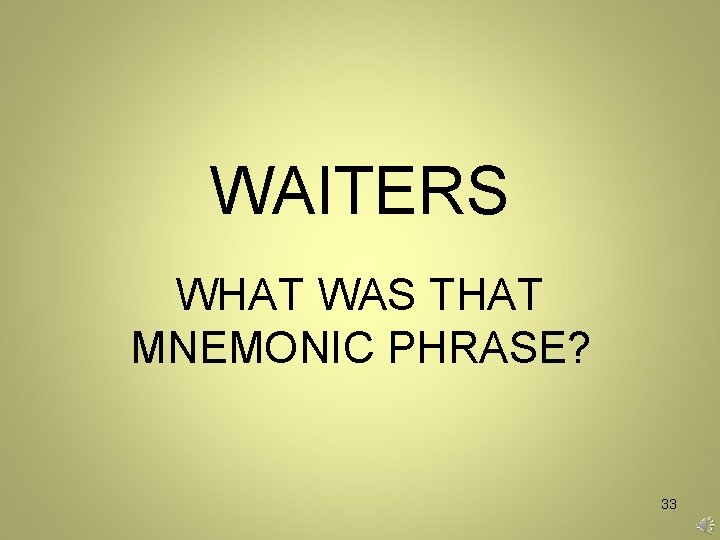 WAITERS WHAT WAS THAT MNEMONIC PHRASE? 33 WAITERS WHAT WAS THAT MNEMONIC PHRASE? 33
