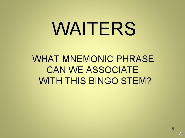 WAITERS WHAT MNEMONIC PHRASE CAN WE ASSOCIATE WITH THIS BINGO STEM? 5 WAITERS WHAT MNEMONIC PHRASE CAN WE ASSOCIATE WITH THIS BINGO STEM? 5