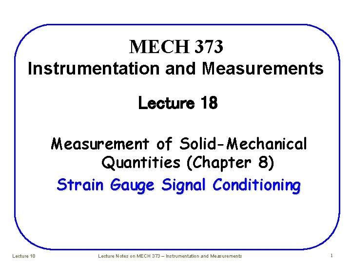 MECH 373 Instrumentation and Measurements Lecture 18 Measurement of Solid-Mechanical Quantities (Chapter 8) Strain