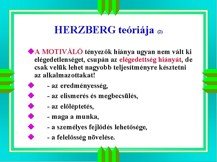HERZBERG teóriája (2) u. A MOTIVÁLÓ tényezők hiánya ugyan nem vált ki elégedetlenséget, csupán HERZBERG teóriája (2) u. A MOTIVÁLÓ tényezők hiánya ugyan nem vált ki elégedetlenséget, csupán