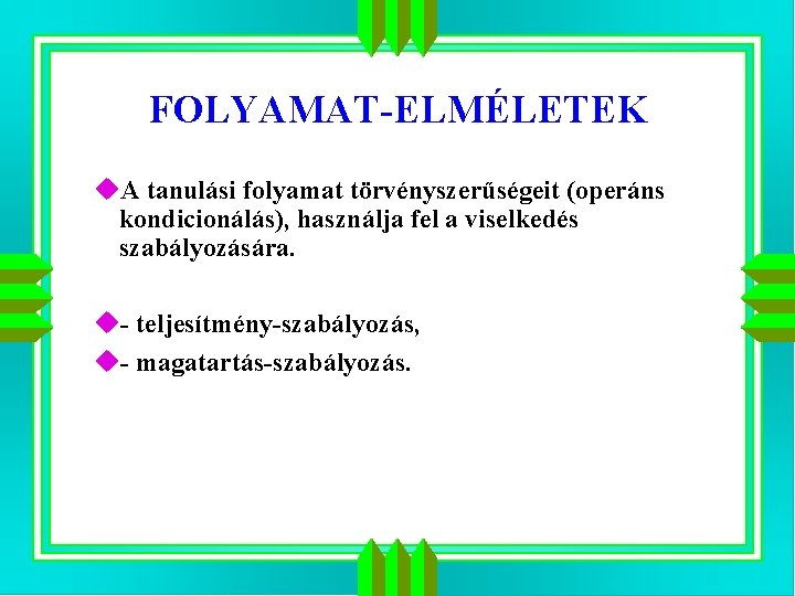 FOLYAMAT-ELMÉLETEK u. A tanulási folyamat törvényszerűségeit (operáns kondicionálás), használja fel a viselkedés szabályozására. u-