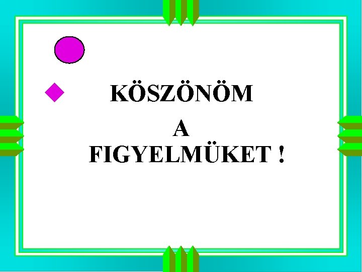 u KÖSZÖNÖM A FIGYELMÜKET ! u KÖSZÖNÖM A FIGYELMÜKET !