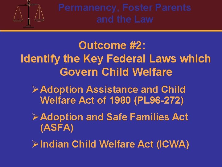 Permanency, Foster Parents and the Law Outcome #2: Identify the Key Federal Laws which