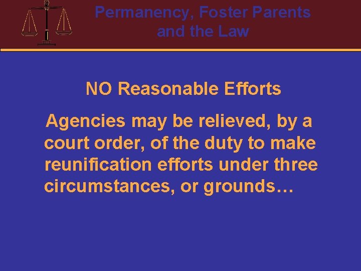 Permanency, Foster Parents and the Law NO Reasonable Efforts Agencies may be relieved, by