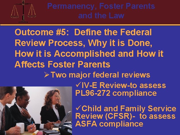 Permanency, Foster Parents and the Law Outcome #5: Define the Federal Review Process, Why
