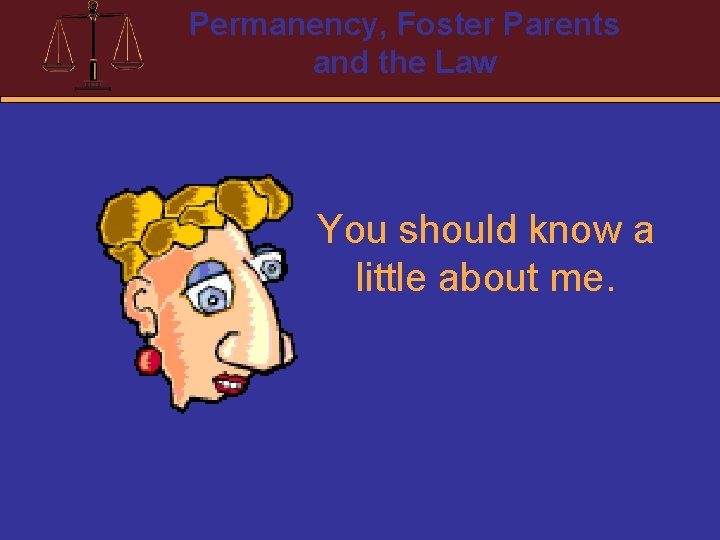 Permanency, Foster Parents and the Law You should know a little about me. 