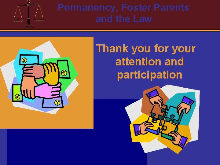 Permanency, Foster Parents and the Law Thank you for your attention and participation 