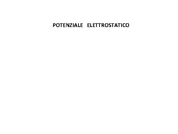 POTENZIALE ELETTROSTATICO POTENZIALE ELETTROSTATICO