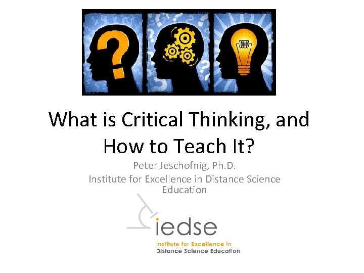 What is Critical Thinking, and How to Teach It? Peter Jeschofnig, Ph. D. Institute