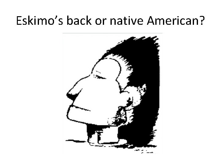 Eskimo’s back or native American? 