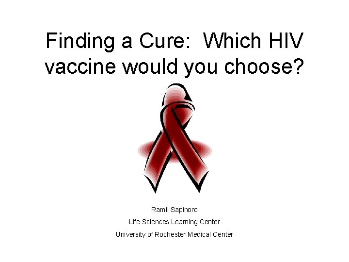Finding a Cure: Which HIV vaccine would you choose? Ramil Sapinoro Life Sciences Learning