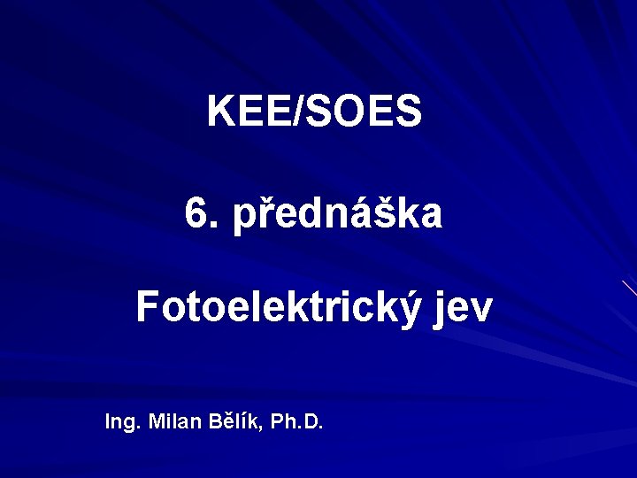 KEE/SOES 6. přednáška Fotoelektrický jev Ing. Milan Bělík, Ph. D. 