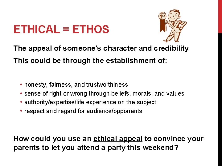 ETHICAL = ETHOS The appeal of someone's character and credibility This could be through
