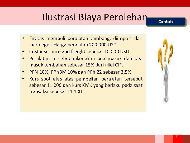 Ilustrasi Biaya Perolehan Contoh • Entitas membeli peralatan tambang, diimport dari luar neger. Harga