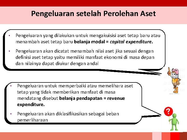 Pengeluaran setelah Perolehan Aset • Pengeluaran yang dilakukan untuk mengakuisisi aset tetap baru atau