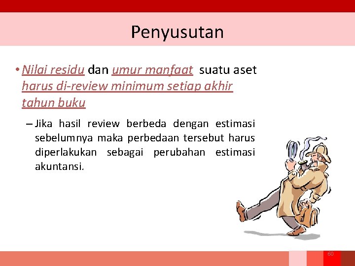 Penyusutan • Nilai residu dan umur manfaat suatu aset harus di-review minimum setiap akhir