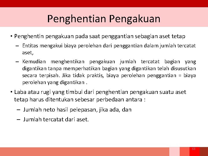 Penghentian Pengakuan • Penghentin pengakuan pada saat penggantian sebagian aset tetap – Entitas mengakui