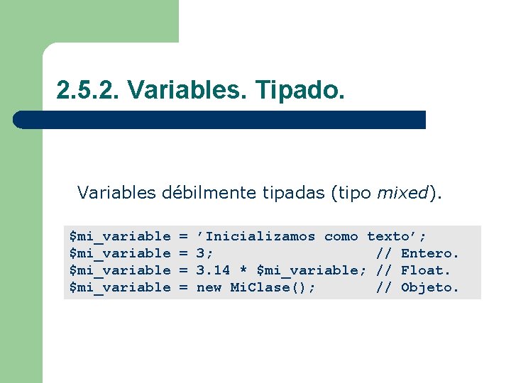 2. 5. 2. Variables. Tipado. Variables débilmente tipadas (tipo mixed). $mi_variable = ’Inicializamos como