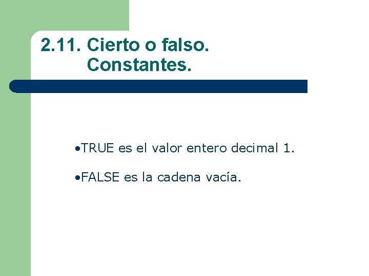 2. 11. Cierto o falso. Constantes. • TRUE es el valor entero decimal 1.